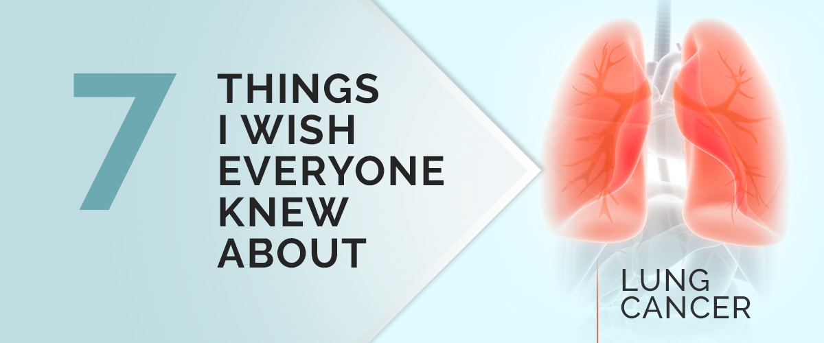 7 Things I Wish Everyone Knew About Lung Cancer